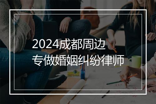 2024成都周边专做婚姻纠纷律师