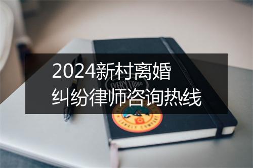 2024新村离婚纠纷律师咨询热线