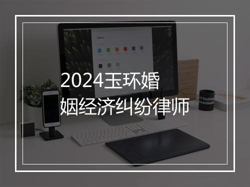 2024玉环婚姻经济纠纷律师