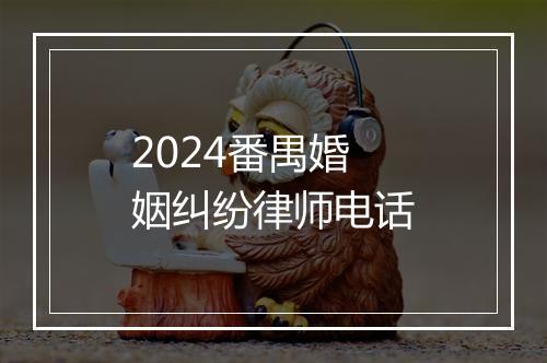 2024番禺婚姻纠纷律师电话