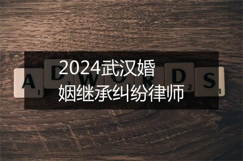 2024武汉婚姻继承纠纷律师