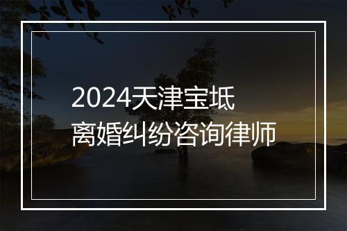 2024天津宝坻离婚纠纷咨询律师