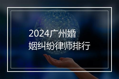 2024广州婚姻纠纷律师排行