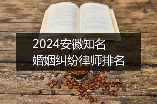 2024安徽知名婚姻纠纷律师排名