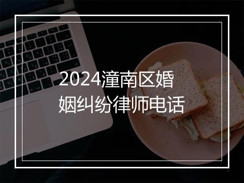 2024潼南区婚姻纠纷律师电话