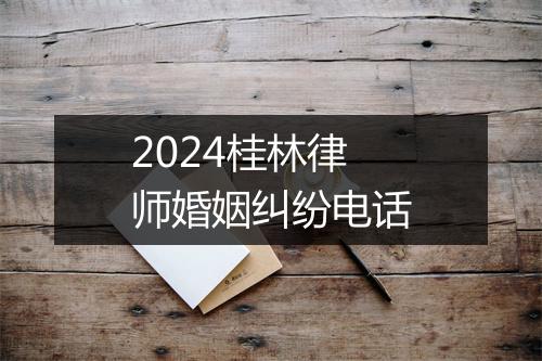 2024桂林律师婚姻纠纷电话