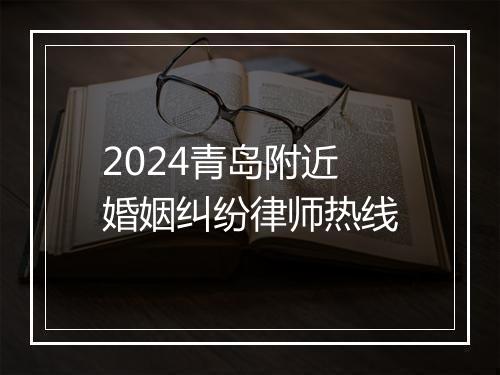 2024青岛附近婚姻纠纷律师热线