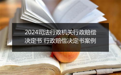 2024司法行政机关行政赔偿决定书 行政赔偿决定书案例