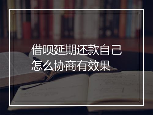 借呗延期还款自己怎么协商有效果