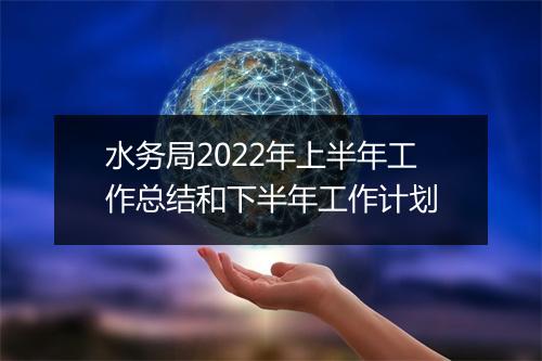 水务局2022年上半年工作总结和下半年工作计划