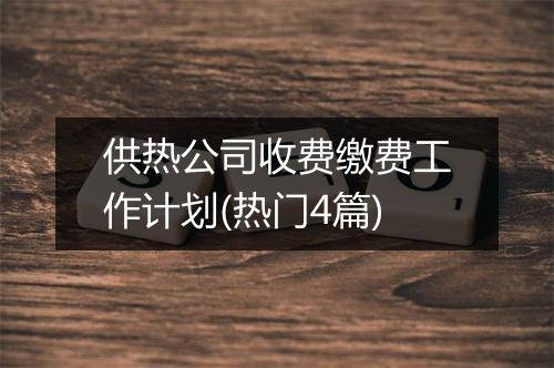 供热公司收费缴费工作计划(热门4篇)