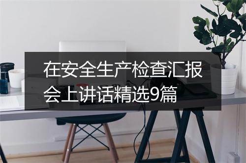 在安全生产检查汇报会上讲话精选9篇