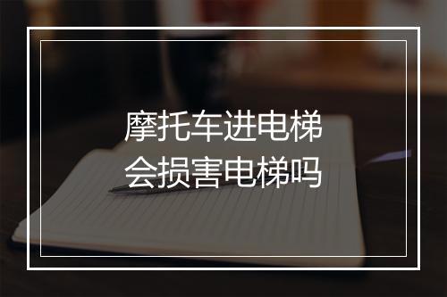 摩托车进电梯会损害电梯吗