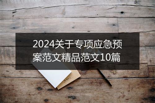 2024关于专项应急预案范文精品范文10篇