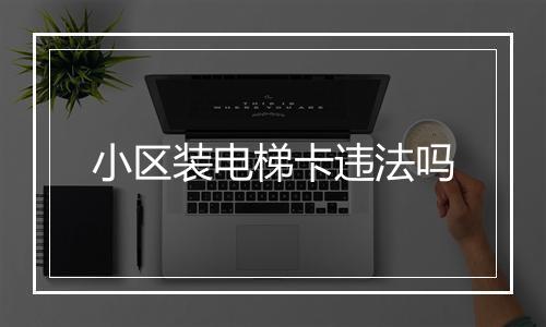 小区装电梯卡违法吗