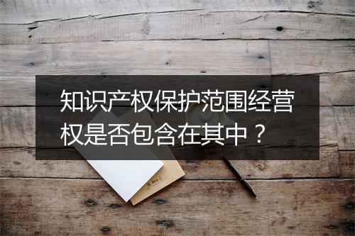 知识产权保护范围经营权是否包含在其中？