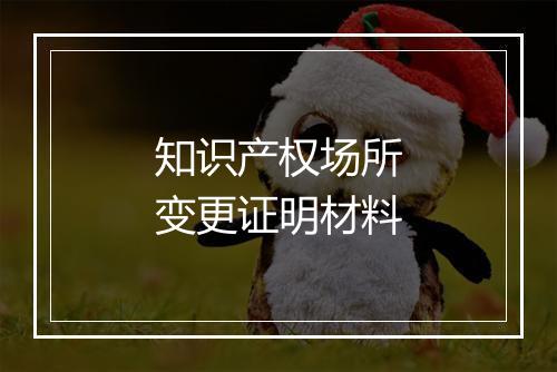 知识产权场所变更证明材料