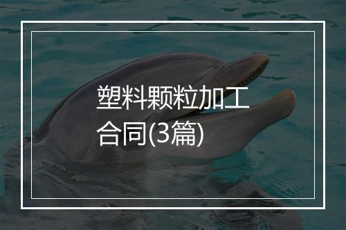 塑料颗粒加工合同(3篇)