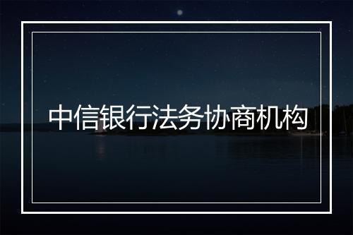 中信银行法务协商机构