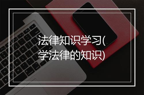 法律知识学习(学法律的知识)