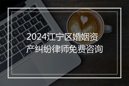 2024江宁区婚姻资产纠纷律师免费咨询