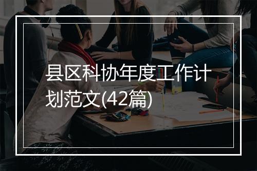 县区科协年度工作计划范文(42篇)