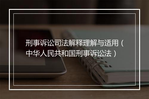 刑事诉讼司法解释理解与适用（中华人民共和国刑事诉讼法）
