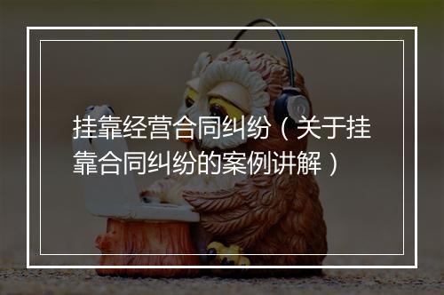 挂靠经营合同纠纷（关于挂靠合同纠纷的案例讲解）