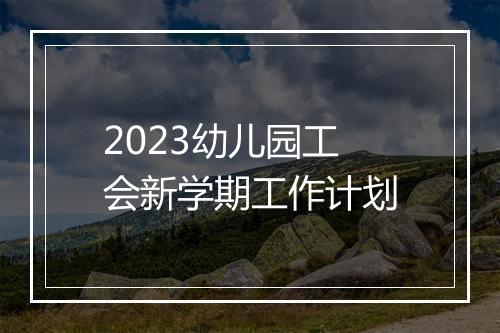 2023幼儿园工会新学期工作计划