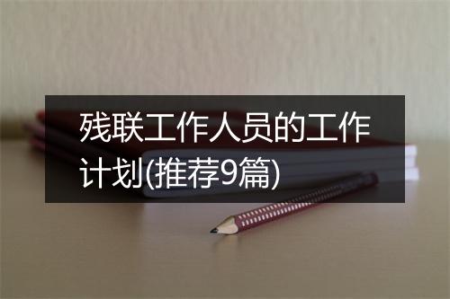 残联工作人员的工作计划(推荐9篇)