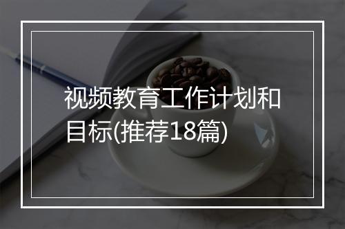 视频教育工作计划和目标(推荐18篇)