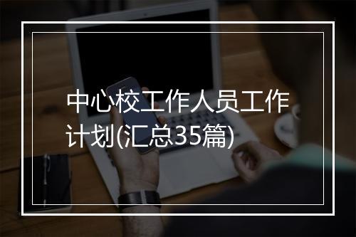 中心校工作人员工作计划(汇总35篇)