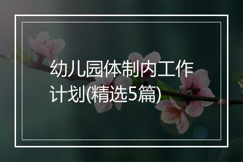 幼儿园体制内工作计划(精选5篇)