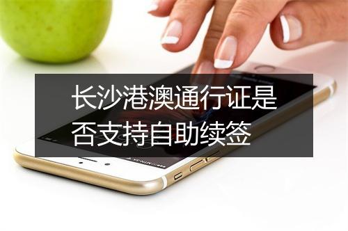 长沙港澳通行证是否支持自助续签