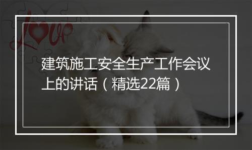 建筑施工安全生产工作会议上的讲话（精选22篇）