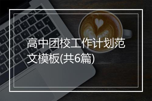 高中团校工作计划范文模板(共6篇)