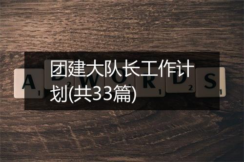 团建大队长工作计划(共33篇)