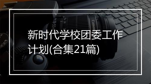 新时代学校团委工作计划(合集21篇)
