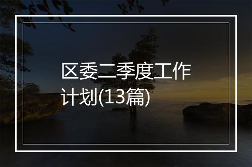 区委二季度工作计划(13篇)