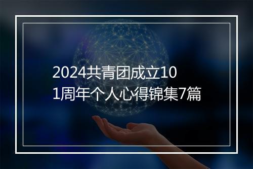 2024共青团成立101周年个人心得锦集7篇