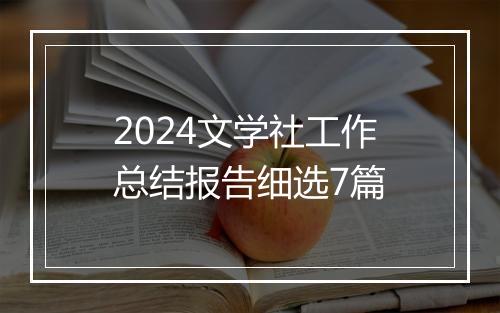 2024文学社工作总结报告细选7篇