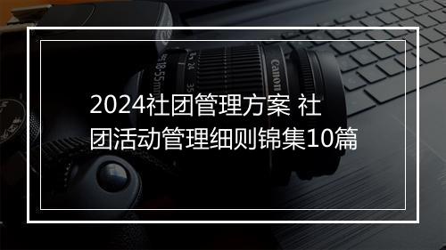 2024社团管理方案 社团活动管理细则锦集10篇