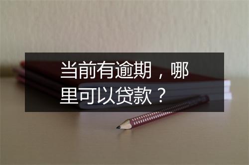 当前有逾期，哪里可以贷款？