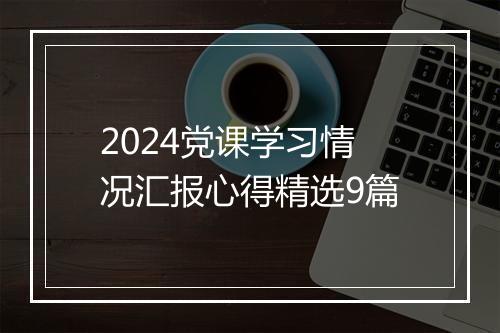 2024党课学习情况汇报心得精选9篇