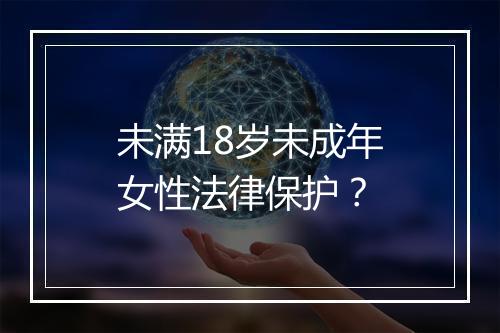 未满18岁未成年女性法律保护？