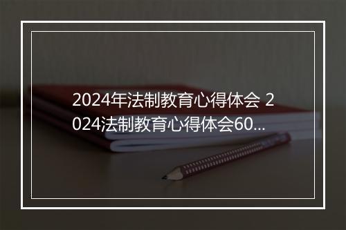 2024年法制教育心得体会 2024法制教育心得体会600字精品范文11篇