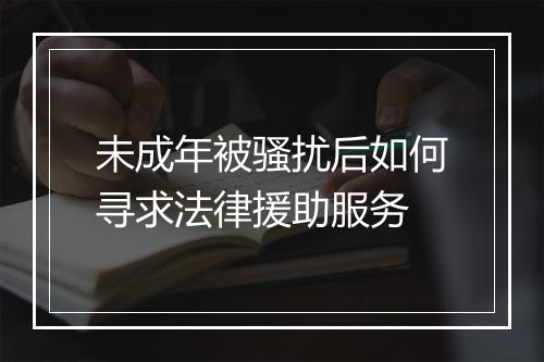 未成年被骚扰后如何寻求法律援助服务