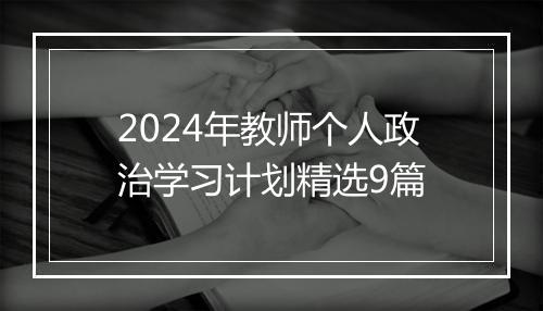2024年教师个人政治学习计划精选9篇