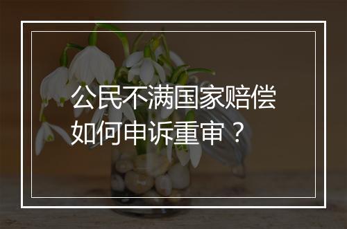公民不满国家赔偿如何申诉重审？