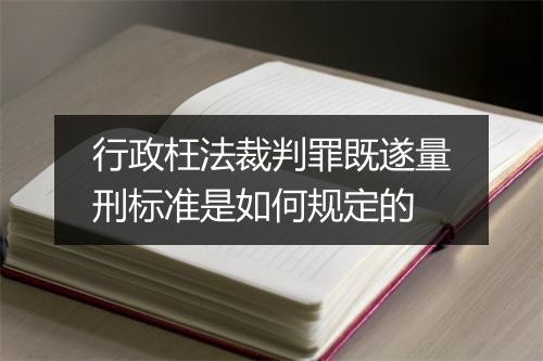 行政枉法裁判罪既遂量刑标准是如何规定的